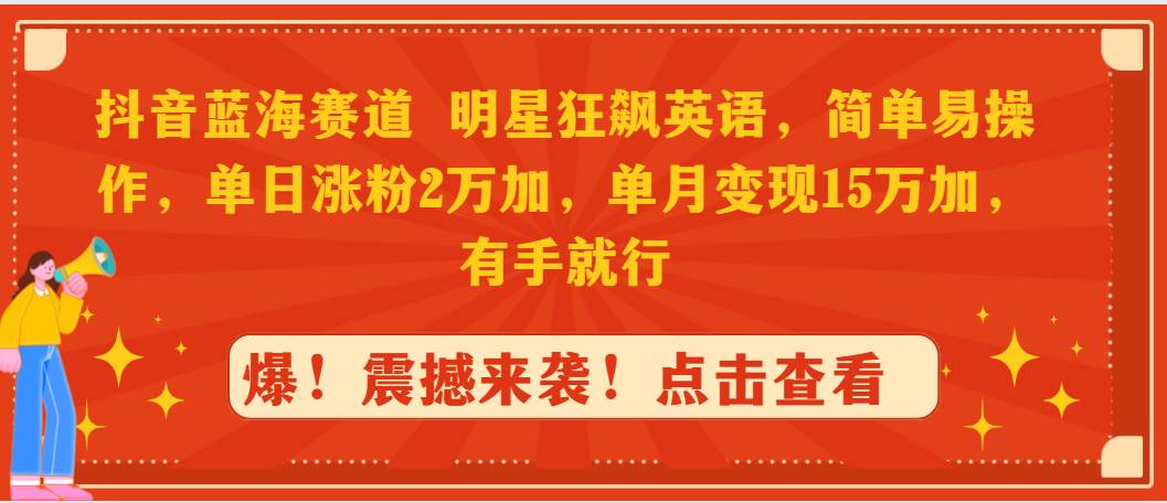抖音蓝海赛道，明星狂飙英语，简单易操作，单日涨粉2万加，单月变现15万…-荔枝网络