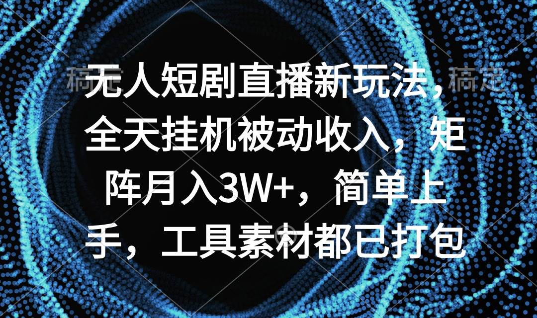 无人短剧直播新玩法,全天挂机被动收入,矩阵月入3W+,简单上手,工具素...-荔枝网络