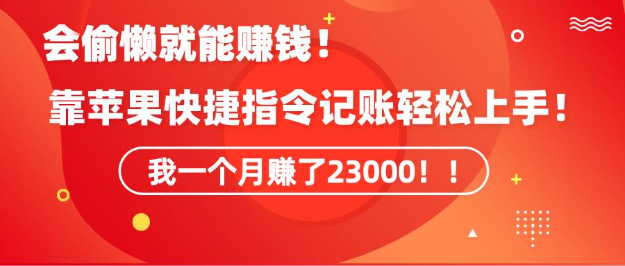 《会偷懒就能赚钱！靠苹果快捷指令自动记账轻松上手，一个月变现23000！》-荔枝网络