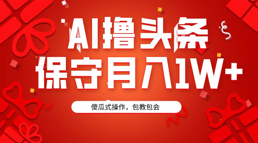 AI撸头条3天必起号，傻瓜操作3分钟1条，复制粘贴月入1W+。-荔枝网络