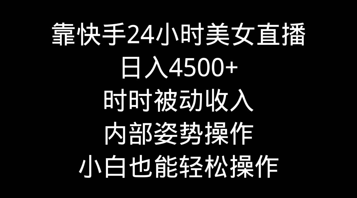 靠快手24小时美女直播，日入4500+，时时被动收入，内部姿势操作，小白也…-荔枝网络