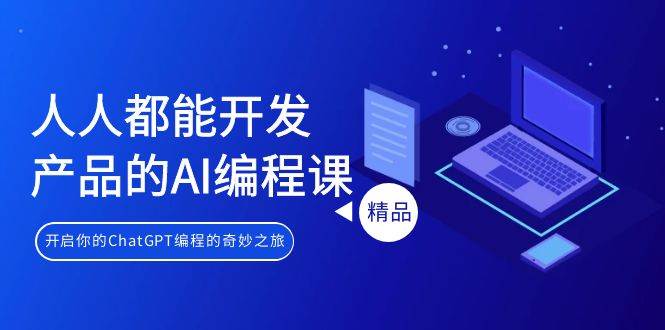 人人都能 开发产品的AI编程课，开启你的ChatGPT编程的奇妙之旅-荔枝网络