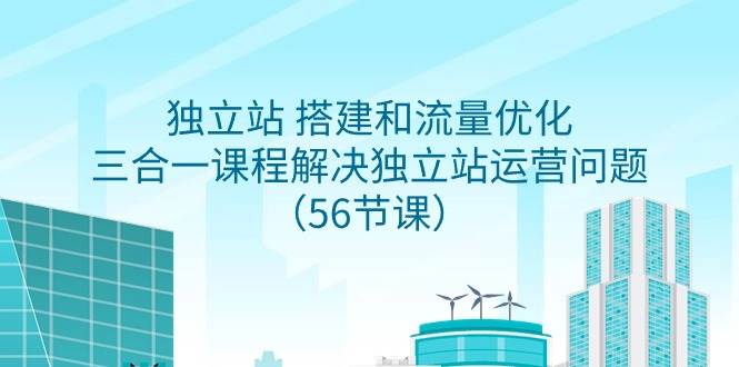 独立站 搭建和流量优化，三合一课程解决独立站运营问题（56节课）-荔枝网络