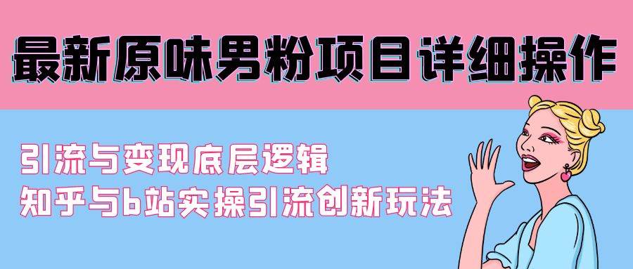 最新原味男粉项目详细操作 引流与变现底层逻辑+知乎与b站实操引流创新玩法-荔枝网络