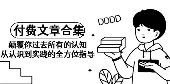 《某公众号付费文章合集》颠覆你过去所有的认知 从认识到实践的全方位指导-荔枝网络