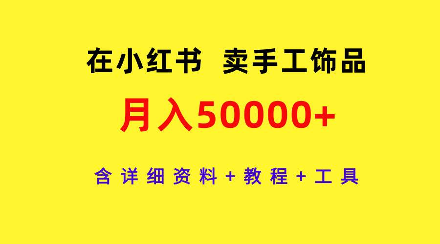 在小红书卖手工饰品，月入50000+，含详细资料+教程+工具-荔枝网络