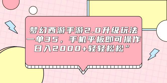 梦幻西游手游2.0升级玩法,一单35,手机平板即可操作,日入2000+轻轻松松”-荔枝网络