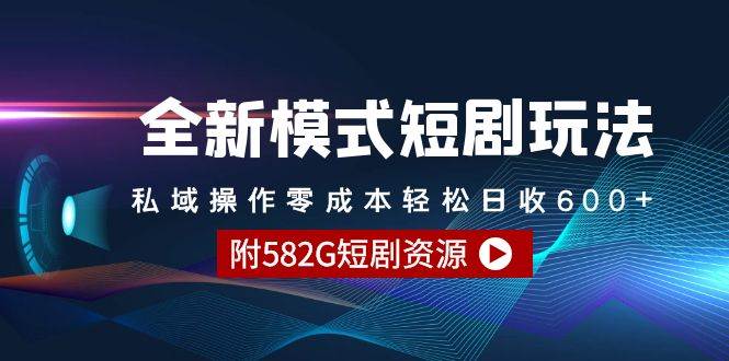全新模式短剧玩法–私域操作零成本轻松日收600+（附582G短剧资源）-荔枝网络