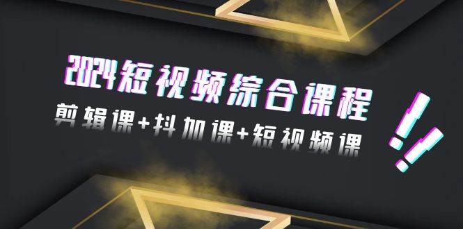 2024短视频综合课程，剪辑课+抖加课+短视频课（48节）-荔枝网络