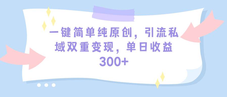 一键简单纯原创，引流私域双重变现，单日收益300+（教程+素材）-荔枝网络