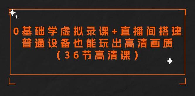 零基础学虚拟录课+直播间搭建，普通设备也能玩出高清画质（36节高清课）-荔枝网络