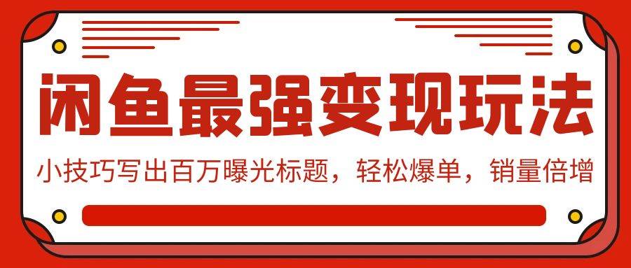 闲鱼最强变现玩法：小技巧写出百万曝光标题，轻松爆单，销量倍增-荔枝网络