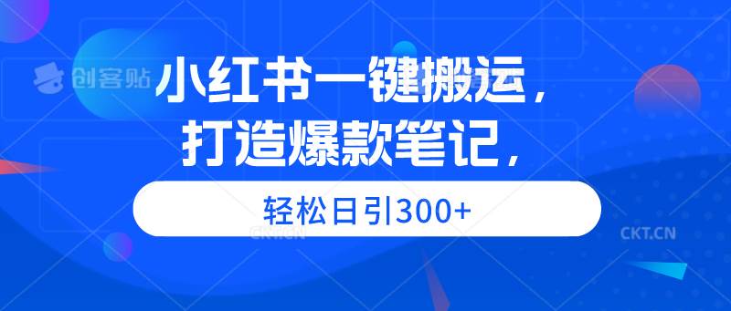 小红书一键搬运，打造爆款笔记，轻松日引300+-荔枝网络