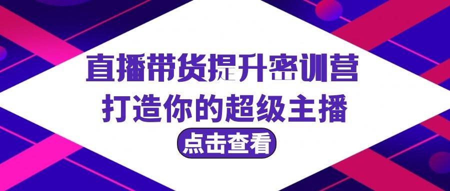 直播带货提升特训营，打造你的超级主播（3节直播课+配套资料）-荔枝网络