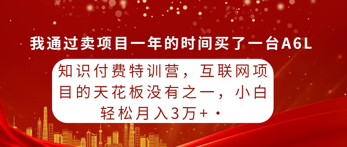 知识付费特训营，互联网项目的天花板，没有之一，小白轻轻松松月入三万+-荔枝网络