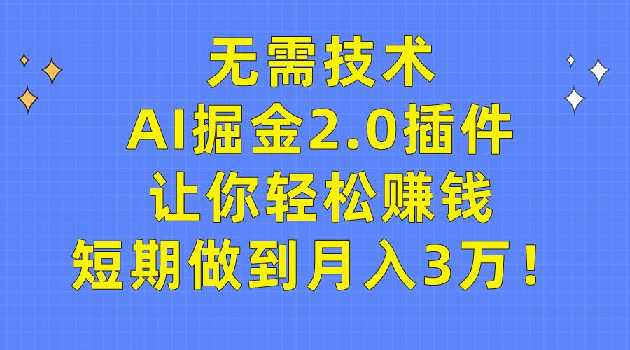 无需技术，AI掘金2.0插件让你轻松赚钱，短期做到月入3万！-荔枝网络