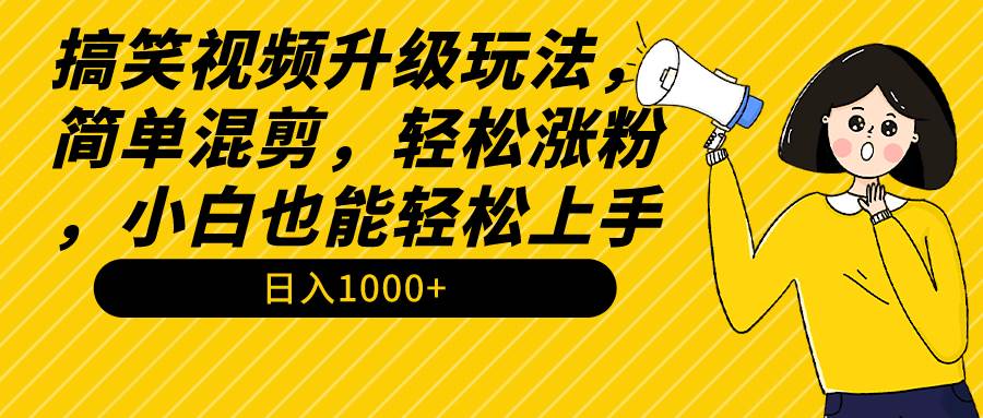 搞笑视频升级玩法，简单混剪，轻松涨粉，小白也能上手，日入1000+教程+素材-荔枝网络