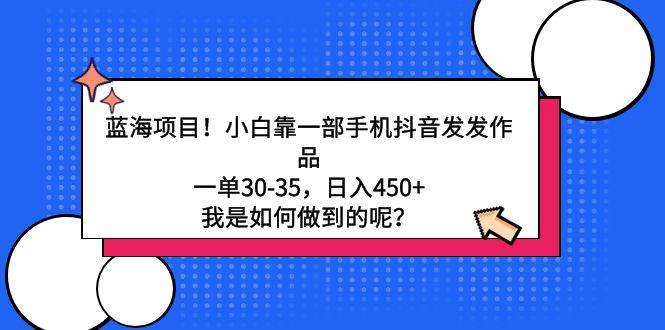 蓝海项目！小白靠一部手机抖音发发作品，一单30-35，日入450+，我是如何…-荔枝网络