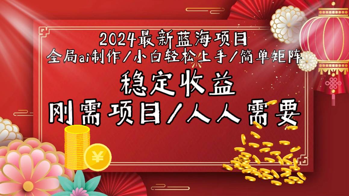 2024最新蓝海项目全局ai制作视频，小白轻松上手，简单矩阵，收入稳定-荔枝网络