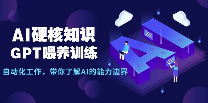 AI硬核知识-GPT喂养训练，自动化工作，带你了解AI的能力边界（10节课）-荔枝网络