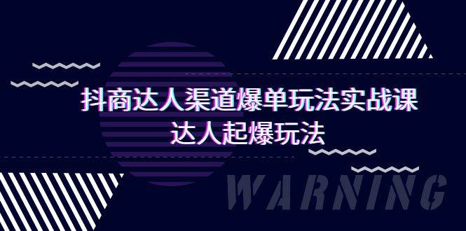 抖商达人-渠道爆单玩法实操课，达人起爆玩法（29节课）-荔枝网络