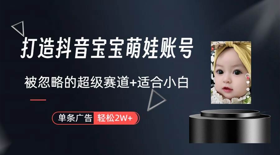 打造抖音宝宝账号，一条广告2W，大部分人忽略的超级赛道（教程+素材+软件）-荔枝网络