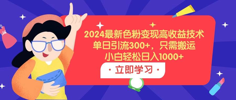 2024最新色粉变现高收益技术，单日引流300+，只需搬运，小白轻松日入1000+-荔枝网络