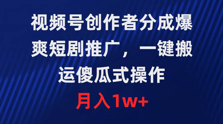 视频号创作者分成,爆爽短剧推广,一键搬运,傻瓜式操作,月入1w+-荔枝网络