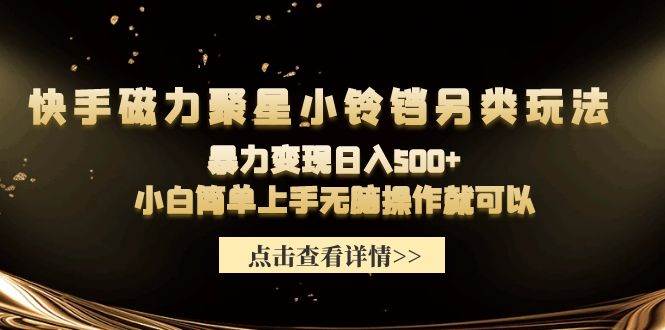 快手磁力聚星小铃铛另类玩法,暴力变现日入500+小白简单上手无脑操作就可以-荔枝网络