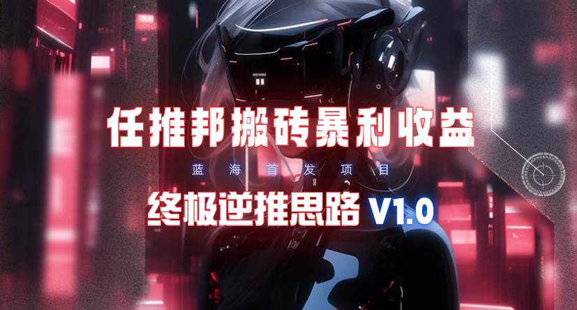 【限时蓝海】任推邦搬砖暴利吃收益_终极逆推思路V1.0-荔枝网络