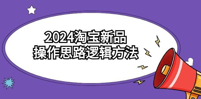 2024淘宝新品操作思路逻辑方法（6节视频课）-荔枝网络