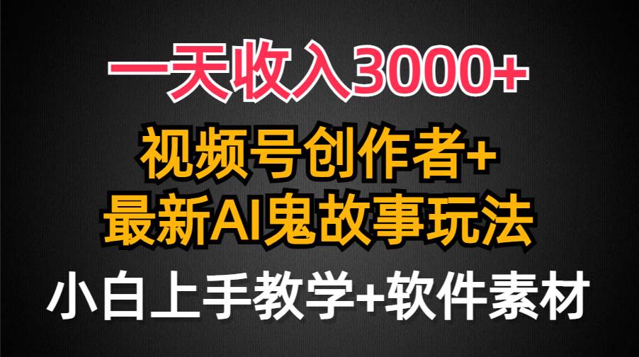 一天收入3000+,视频号创作者AI创作鬼故事玩法,条条爆流量,小白也能轻...-荔枝网络