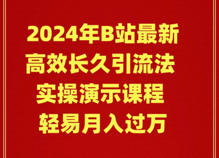 2024年B站最新高效长久引流法 实操演示课程 轻易月入过万-荔枝网络
