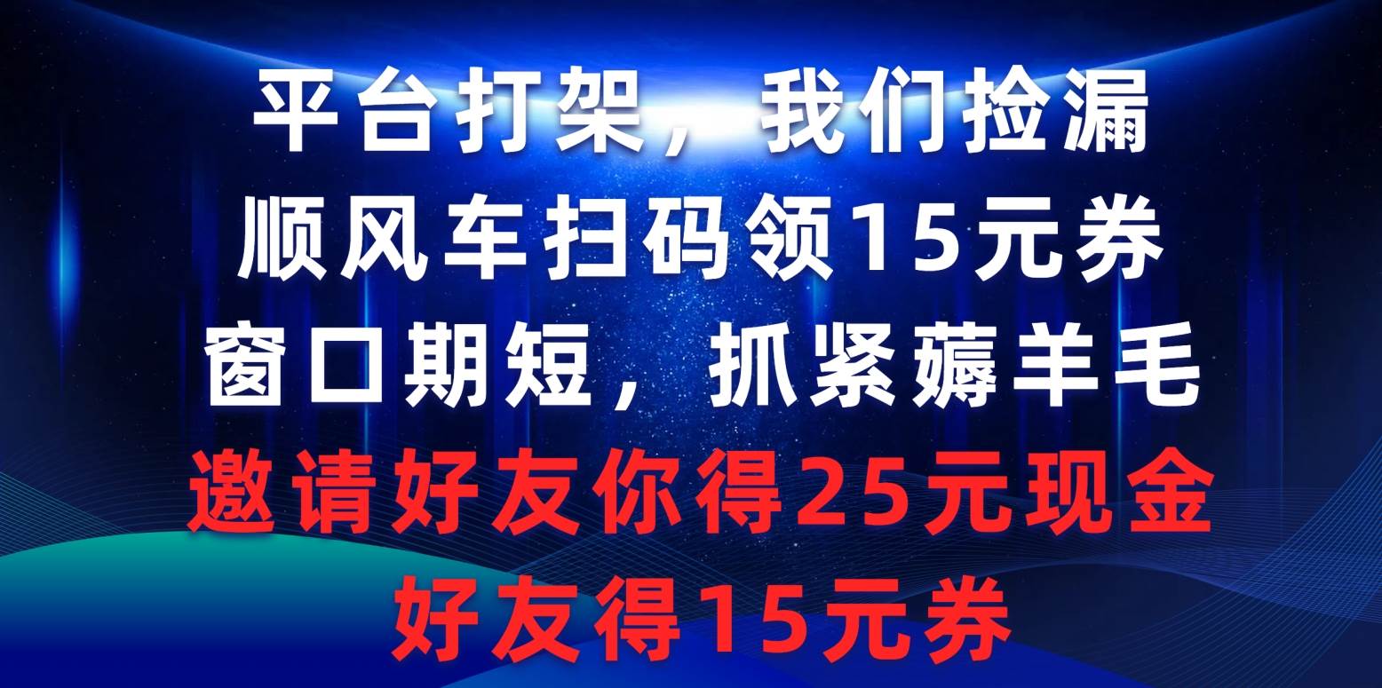 平台打架我们捡漏,顺风车扫码领15元券,窗口期短抓紧薅羊毛,邀请好友...-荔枝网络