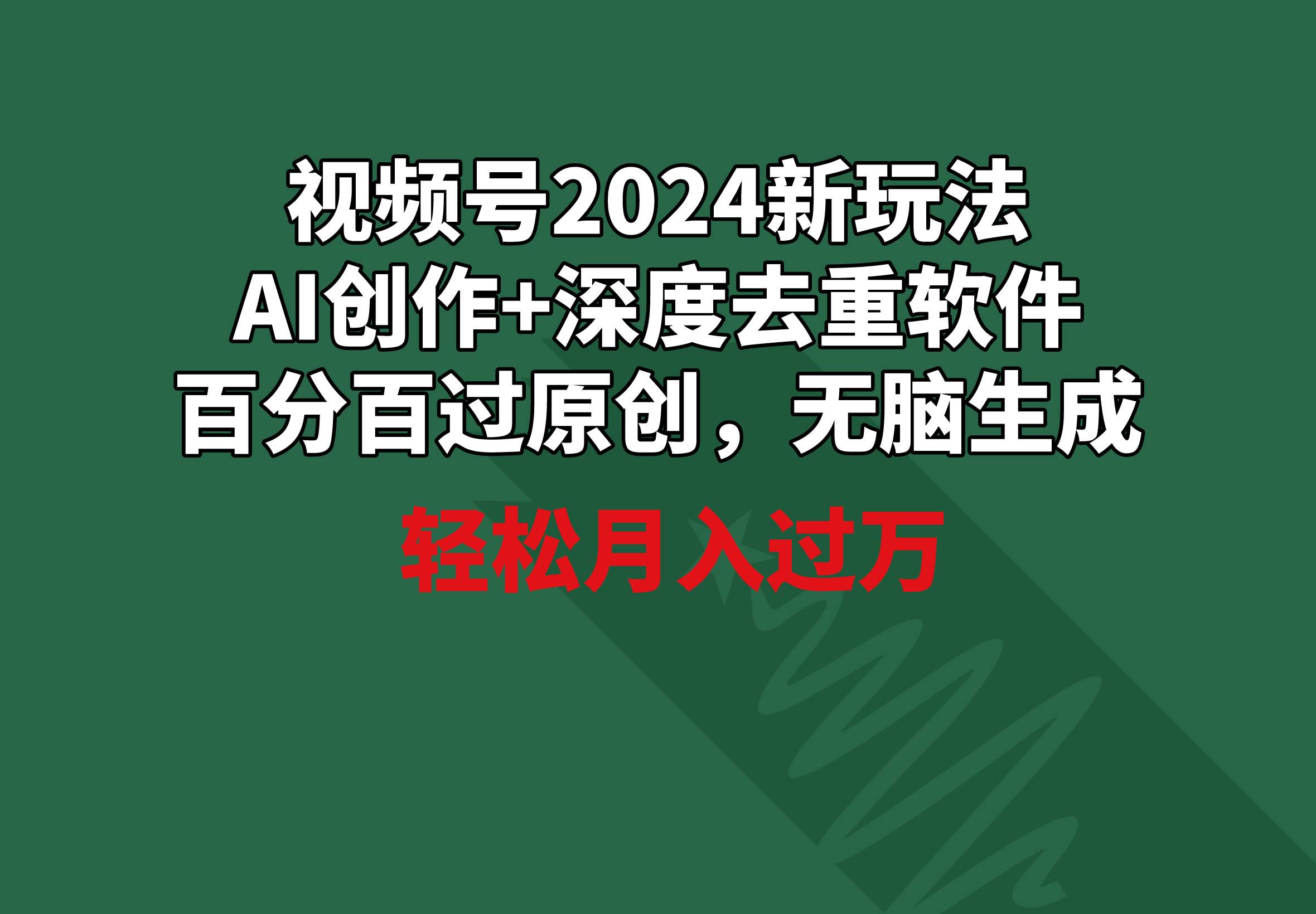 视频号2024新玩法，AI创作+深度去重软件 百分百过原创，无脑生成，月入过万-荔枝网络