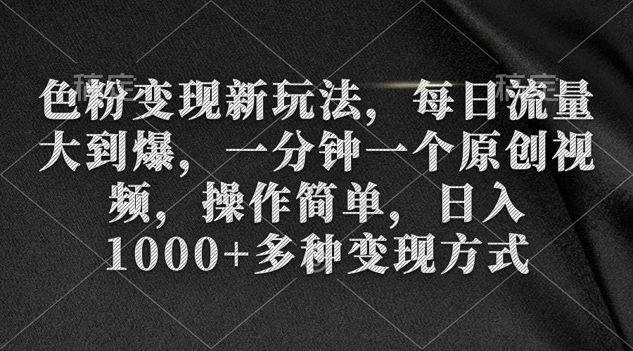 色粉变现新玩法，每日流量大到爆，一分钟一个原创视频，操作简单，日入1000+-荔枝网络