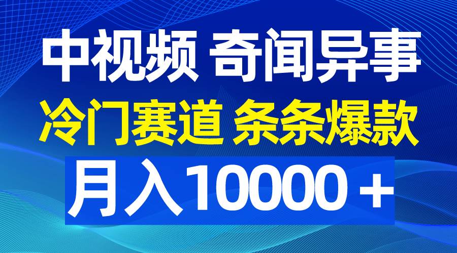 中视频奇闻异事，冷门赛道条条爆款，月入10000＋-荔枝网络