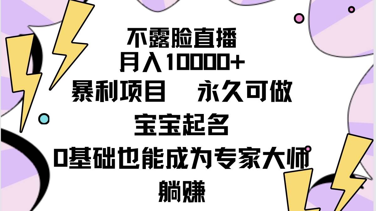 不露脸直播,月入10000+暴利项目,永久可做,宝宝起名(详细教程+软件)-荔枝网络