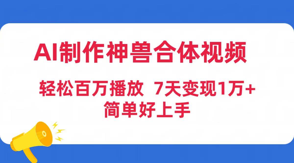 AI制作神兽合体视频，轻松百万播放，七天变现1万+简单好上手（工具+素材）-荔枝网络