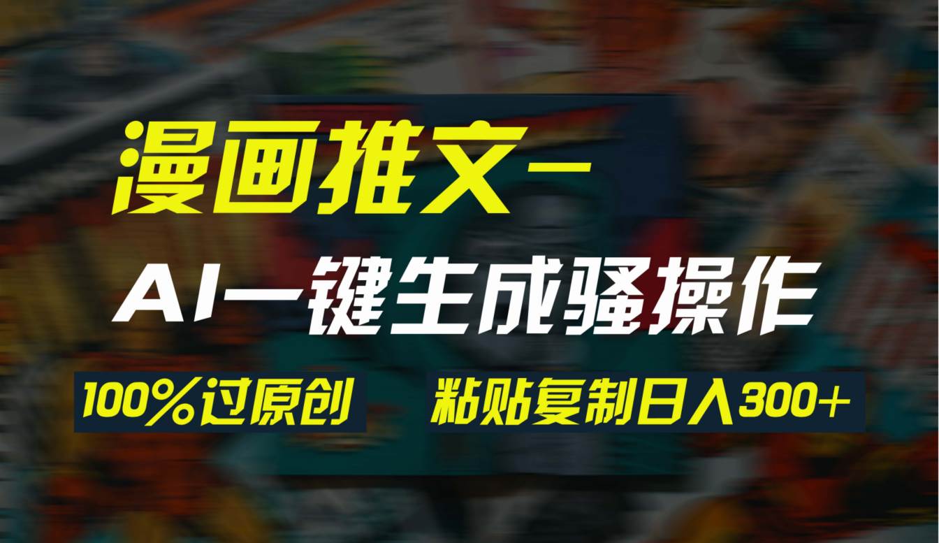 AI一键生成漫画爆款视频，3分钟1条双重去重100%过原创，粘贴复制日入300+-荔枝网络