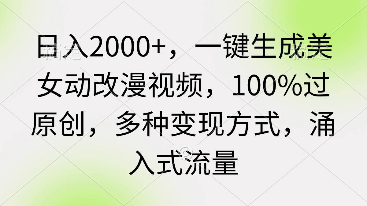 日入2000+，一键生成美女动改漫视频，100%过原创，多种变现方式 涌入式流量-荔枝网络