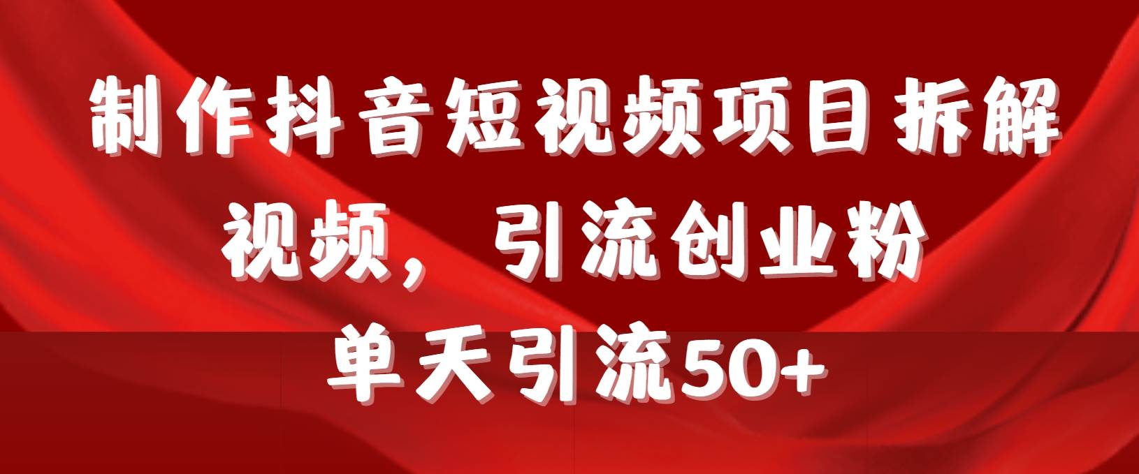 制作抖音短视频项目拆解视频引流创业粉，一天引流50+教程+工具+素材-荔枝网络