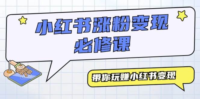 小红书涨粉变现必修课，带你玩赚小红书变现（9节课）-荔枝网络