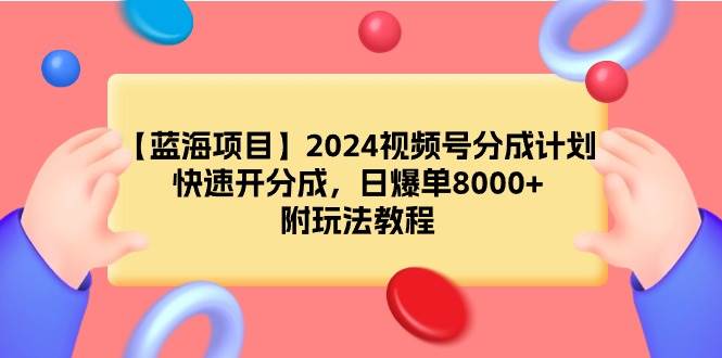 【蓝海项目】2024视频号分成计划,快速开分成,日爆单8000+,附玩法教程-荔枝网络
