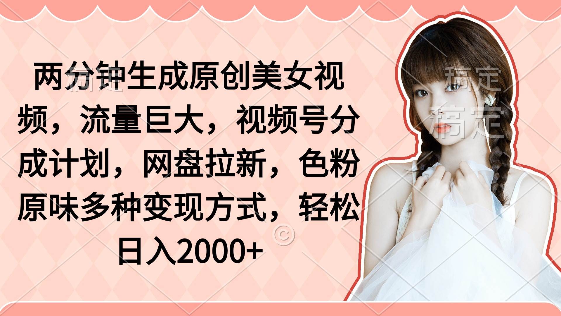 两分钟生成原创美女视频，流量巨大，视频号分成计划，网盘拉新，色粉原…-荔枝网络
