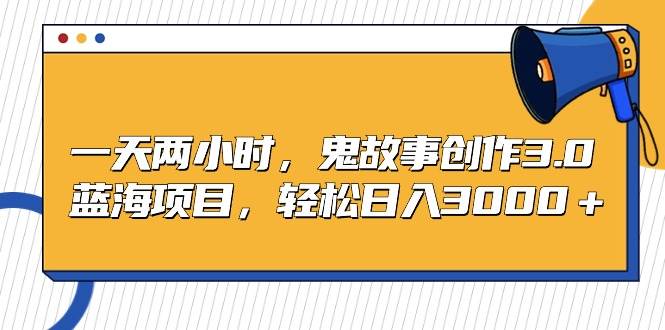 一天两小时,鬼故事创作3.0,蓝海项目,轻松日入3000+-荔枝网络