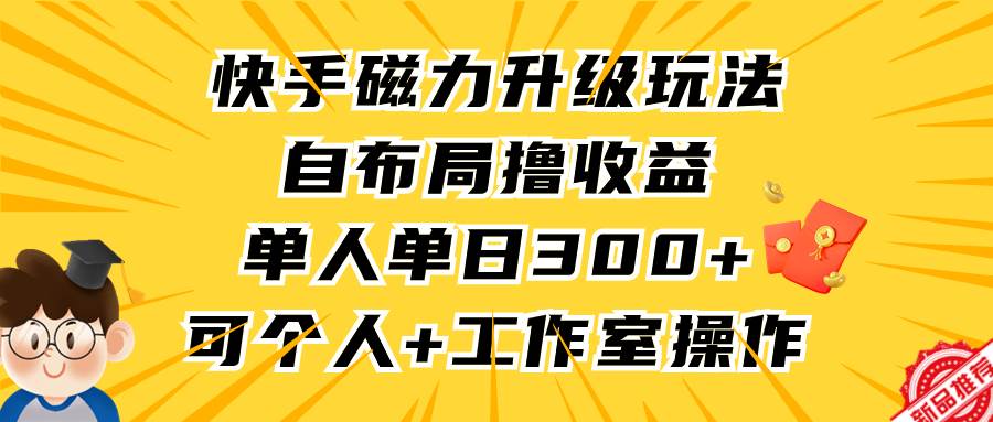 快手磁力升级玩法，自布局撸收益，单人单日300+，个人工作室均可操作-荔枝网络