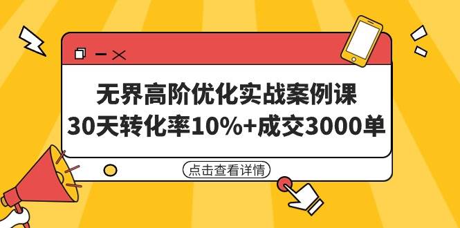 无界高阶优化实战案例课，30天转化率10%+成交3000单（8节课）-荔枝网络