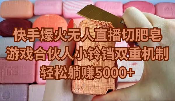 快手爆火无人直播切肥皂，游戏合伙人小铃铛双重机制，轻松躺赚5000+-荔枝网络