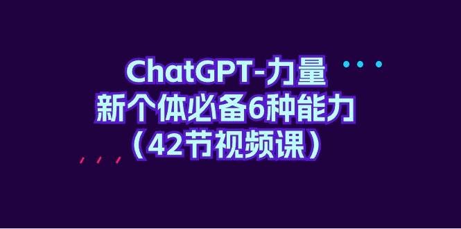 ChatGPT-力量 新个体必备6种能力（42节视频课）-荔枝网络